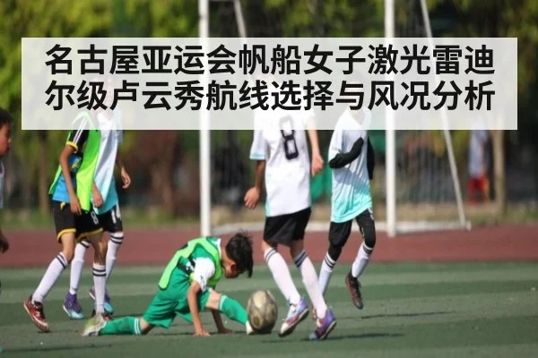 名古屋亚运会帆船女子激光雷迪尔级卢云秀航线选择与风况分析