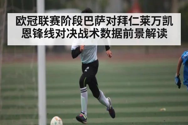 欧冠联赛阶段巴萨对拜仁莱万凯恩锋线对决战术数据前景解读